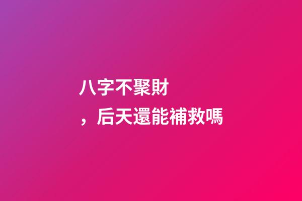 八字不聚財，后天還能補救嗎